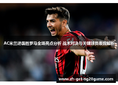 AC米兰逆袭胜罗马全场亮点分析 战术对决与关键球员表现解析 AC米兰逆袭胜罗马全场亮点分析 战术对决与关键球员表现解析