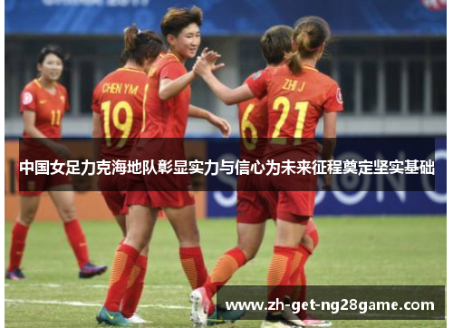 中国女足力克海地队彰显实力与信心为未来征程奠定坚实基础 中国女足力克海地队彰显实力与信心为未来征程奠定坚实基础
