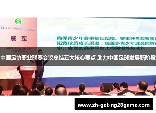中国足协职业联赛会议总结五大核心要点 助力中国足球发展新阶段 中国足协职业联赛会议总结五大核心要点 助力中国足球发展新阶段