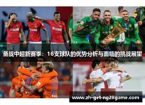 备战中超新赛季:16支球队的优势分析与面临的挑战展望 备战中超新赛季:16支球队的优势分析与面临的挑战展望