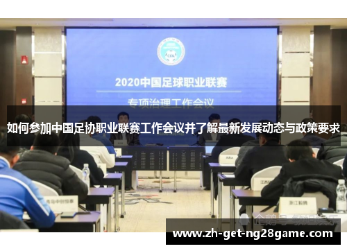 如何参加中国足协职业联赛工作会议并了解最新发展动态与政策要求 如何参加中国足协职业联赛工作会议并了解最新发展动态与政策要求