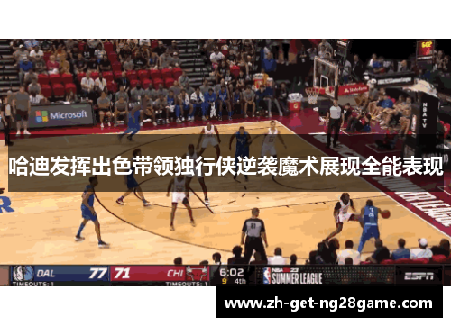 哈迪发挥出色带领独行侠逆袭魔术展现全能表现 哈迪发挥出色带领独行侠逆袭魔术展现全能表现