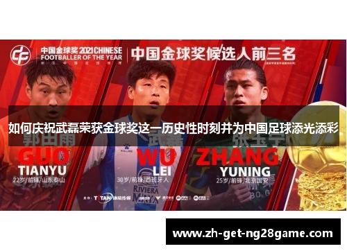 如何庆祝武磊荣获金球奖这一历史性时刻并为中国足球添光添彩 如何庆祝武磊荣获金球奖这一历史性时刻并为中国足球添光添彩