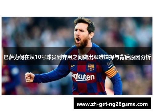 巴萨为何在从10号球员到弃用之间做出艰难抉择与背后原因分析 巴萨为何在从10号球员到弃用之间做出艰难抉择与背后原因分析