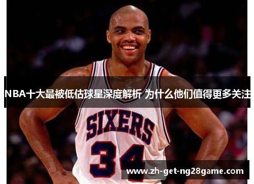 NBA十大最被低估球星深度解析 为什么他们值得更多关注 NBA十大最被低估球星深度解析 为什么他们值得更多关注