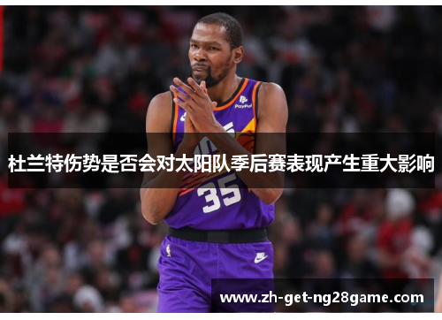 杜兰特伤势是否会对太阳队季后赛表现产生重大影响 杜兰特伤势是否会对太阳队季后赛表现产生重大影响