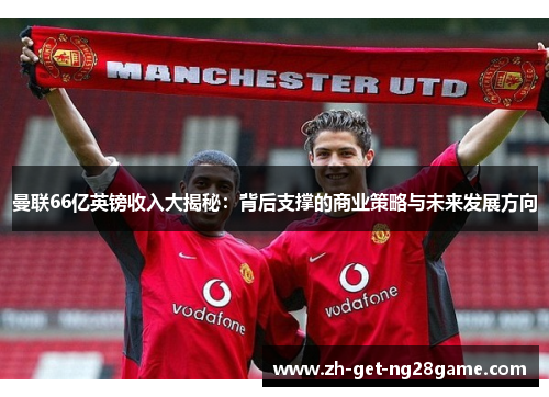 曼联66亿英镑收入大揭秘：背后支撑的商业策略与未来发展方向