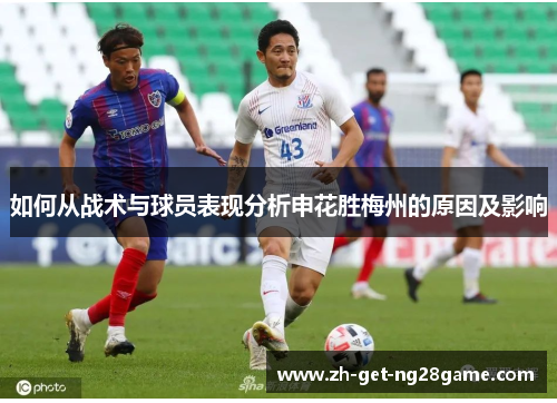 如何从战术与球员表现分析申花胜梅州的原因及影响 如何从战术与球员表现分析申花胜梅州的原因及影响