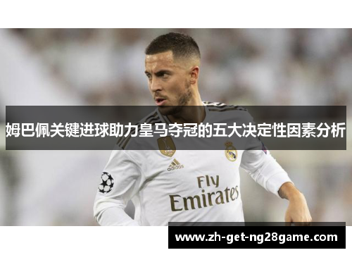姆巴佩关键进球助力皇马夺冠的五大决定性因素分析