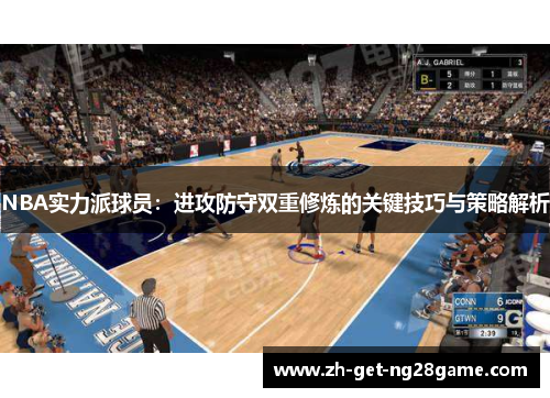NBA实力派球员:进攻防守双重修炼的关键技巧与策略解析 NBA实力派球员:进攻防守双重修炼的关键技巧与策略解析
