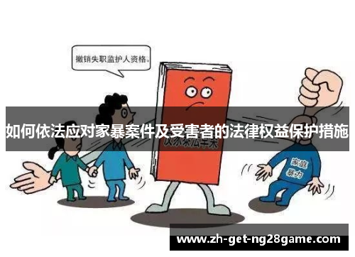 如何依法应对家暴案件及受害者的法律权益保护措施 如何依法应对家暴案件及受害者的法律权益保护措施