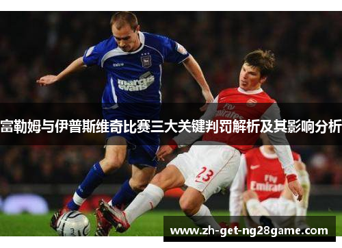 富勒姆与伊普斯维奇比赛三大关键判罚解析及其影响分析