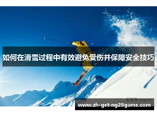 如何在滑雪过程中有效避免受伤并保障安全技巧 如何在滑雪过程中有效避免受伤并保障安全技巧