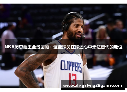 NBA历史票王全景回顾:这些球员在球迷心中无法替代的地位 NBA历史票王全景回顾:这些球员在球迷心中无法替代的地位