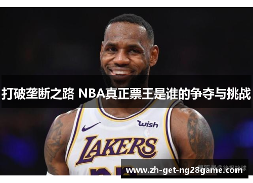 打破垄断之路 NBA真正票王是谁的争夺与挑战 打破垄断之路 NBA真正票王是谁的争夺与挑战