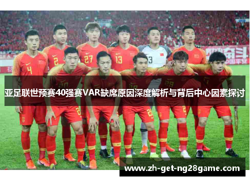 亚足联世预赛40强赛VAR缺席原因深度解析与背后中心因素探讨 亚足联世预赛40强赛VAR缺席原因深度解析与背后中心因素探讨