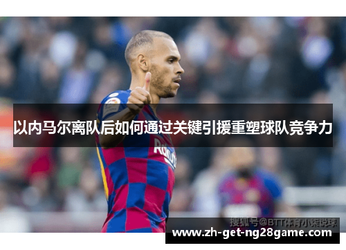 以内马尔离队后如何通过关键引援重塑球队竞争力 以内马尔离队后如何通过关键引援重塑球队竞争力
