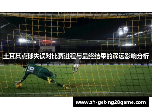土耳其点球失误对比赛进程与最终结果的深远影响分析