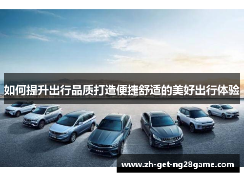 如何提升出行品质打造便捷舒适的美好出行体验 如何提升出行品质打造便捷舒适的美好出行体验