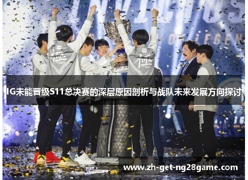 IG未能晋级S11总决赛的深层原因剖析与战队未来发展方向探讨 IG未能晋级S11总决赛的深层原因剖析与战队未来发展方向探讨