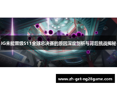 IG未能晋级S11全球总决赛的原因深度剖析与背后挑战揭秘 IG未能晋级S11全球总决赛的原因深度剖析与背后挑战揭秘