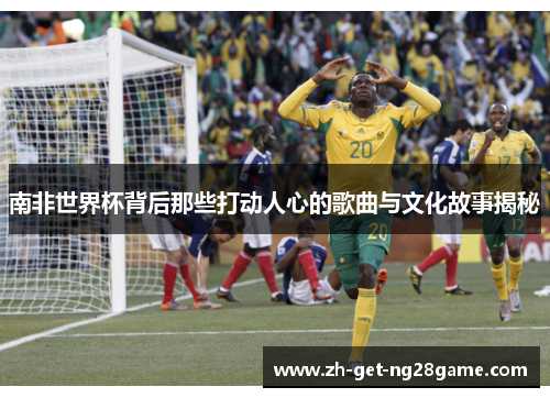 南非世界杯背后那些打动人心的歌曲与文化故事揭秘 南非世界杯背后那些打动人心的歌曲与文化故事揭秘