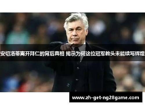 安切洛蒂离开拜仁的背后真相 揭示为何这位冠军教头未能续写辉煌 安切洛蒂离开拜仁的背后真相 揭示为何这位冠军教头未能续写辉煌