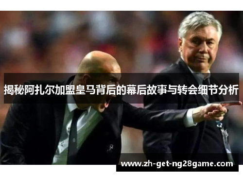 揭秘阿扎尔加盟皇马背后的幕后故事与转会细节分析 揭秘阿扎尔加盟皇马背后的幕后故事与转会细节分析