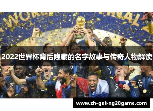 2022世界杯背后隐藏的名字故事与传奇人物解读