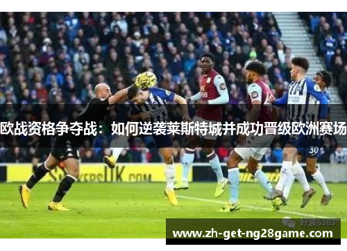 欧战资格争夺战:如何逆袭莱斯特城并成功晋级欧洲赛场 欧战资格争夺战:如何逆袭莱斯特城并成功晋级欧洲赛场