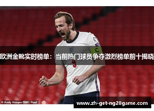 欧洲金靴实时榜单:当前热门球员争夺激烈榜单前十揭晓 欧洲金靴实时榜单:当前热门球员争夺激烈榜单前十揭晓