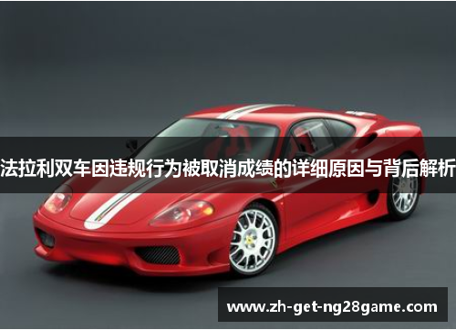 法拉利双车因违规行为被取消成绩的详细原因与背后解析 法拉利双车因违规行为被取消成绩的详细原因与背后解析