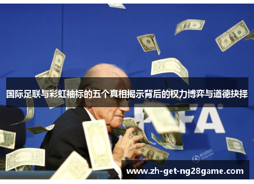 国际足联与彩虹袖标的五个真相揭示背后的权力博弈与道德抉择 国际足联与彩虹袖标的五个真相揭示背后的权力博弈与道德抉择