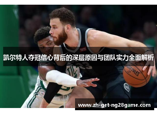 凯尔特人夺冠信心背后的深层原因与团队实力全面解析