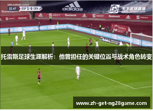 托雷斯足球生涯解析:他曾担任的关键位置与战术角色转变 托雷斯足球生涯解析:他曾担任的关键位置与战术角色转变