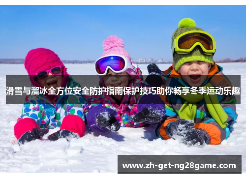 滑雪与溜冰全方位安全防护指南保护技巧助你畅享冬季运动乐趣 滑雪与溜冰全方位安全防护指南保护技巧助你畅享冬季运动乐趣