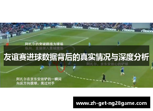 友谊赛进球数据背后的真实情况与深度分析 友谊赛进球数据背后的真实情况与深度分析