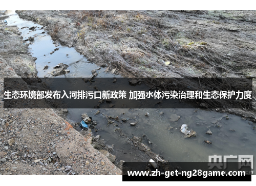 生态环境部发布入河排污口新政策 加强水体污染治理和生态保护力度 生态环境部发布入河排污口新政策 加强水体污染治理和生态保护力度