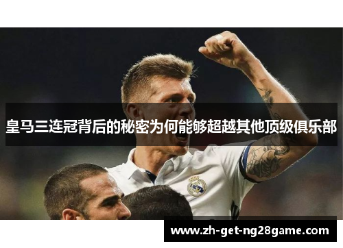皇马三连冠背后的秘密为何能够超越其他顶级俱乐部 皇马三连冠背后的秘密为何能够超越其他顶级俱乐部