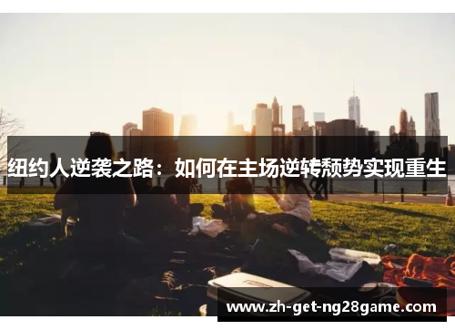 纽约人逆袭之路:如何在主场逆转颓势实现重生 纽约人逆袭之路:如何在主场逆转颓势实现重生