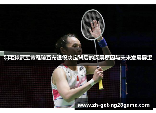 羽毛球冠军黄雅琼宣布退役决定背后的深层原因与未来发展展望