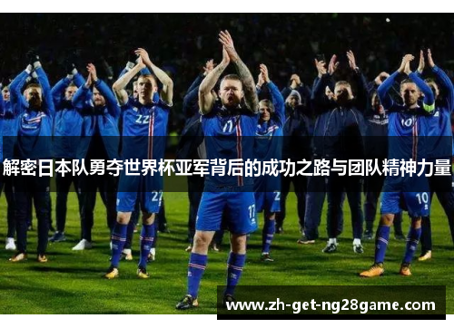 解密日本队勇夺世界杯亚军背后的成功之路与团队精神力量 解密日本队勇夺世界杯亚军背后的成功之路与团队精神力量