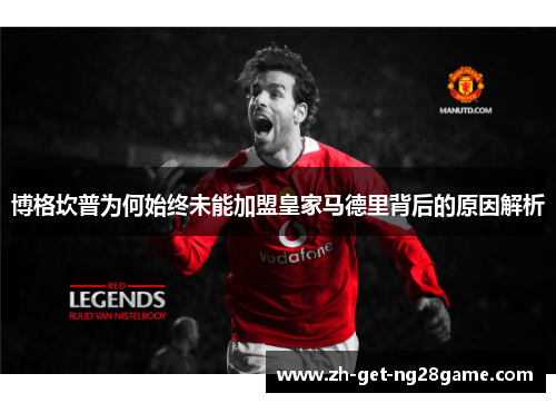 博格坎普为何始终未能加盟皇家马德里背后的原因解析 博格坎普为何始终未能加盟皇家马德里背后的原因解析