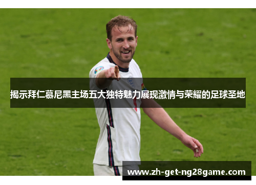 揭示拜仁慕尼黑主场五大独特魅力展现激情与荣耀的足球圣地 揭示拜仁慕尼黑主场五大独特魅力展现激情与荣耀的足球圣地
