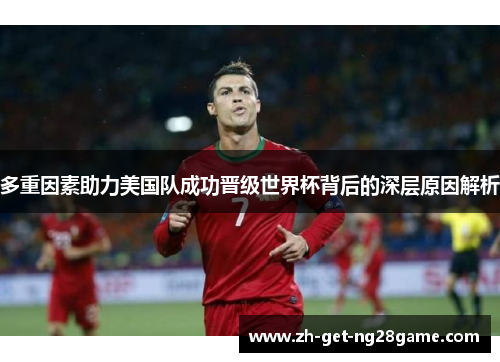 多重因素助力美国队成功晋级世界杯背后的深层原因解析 多重因素助力美国队成功晋级世界杯背后的深层原因解析