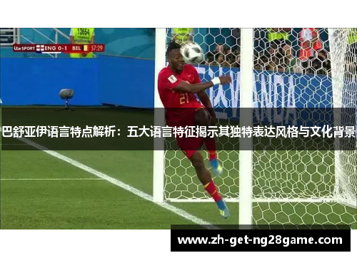 巴舒亚伊语言特点解析:五大语言特征揭示其独特表达风格与文化背景 巴舒亚伊语言特点解析:五大语言特征揭示其独特表达风格与文化背景