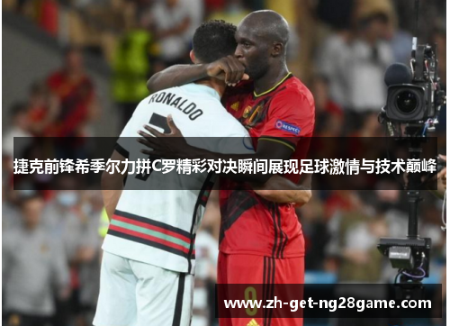 捷克前锋希季尔力拼C罗精彩对决瞬间展现足球激情与技术巅峰 捷克前锋希季尔力拼C罗精彩对决瞬间展现足球激情与技术巅峰