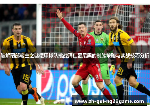 破解南部霸主之谜德甲球队挑战拜仁慕尼黑的制胜策略与实战技巧分析 破解南部霸主之谜德甲球队挑战拜仁慕尼黑的制胜策略与实战技巧分析