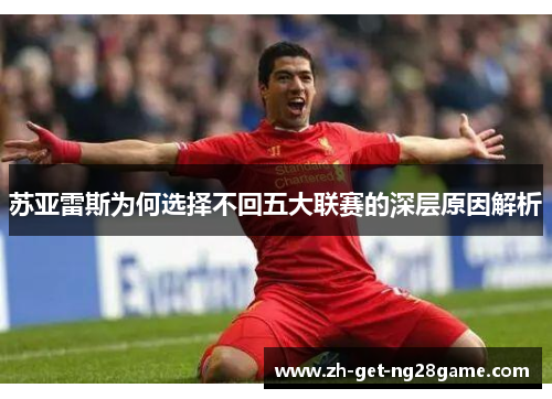 苏亚雷斯为何选择不回五大联赛的深层原因解析 苏亚雷斯为何选择不回五大联赛的深层原因解析