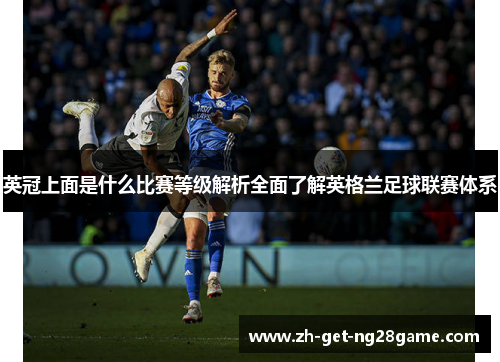 英冠上面是什么比赛等级解析全面了解英格兰足球联赛体系